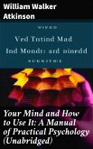 Your Mind and How to Use It: A Manual of Practical Psychology (Unabridged) (eBook, ePUB)