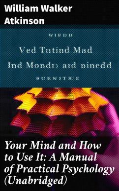 Your Mind and How to Use It: A Manual of Practical Psychology (Unabridged) (eBook, ePUB) - Atkinson, William Walker