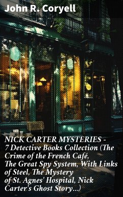 NICK CARTER MYSTERIES - 7 Detective Books Collection (The Crime of the French Café, The Great Spy System, With Links of Steel, The Mystery of St. Agnes' Hospital, Nick Carter's Ghost Story…) (eBook, ePUB) - Coryell, John R.