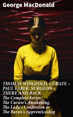 THOMAS WINGFOLD, CURATE + PAUL FABER, SURGEON + THERE AND BACK - The Complete Series: The Curate's Awakening, The Lady's Confession & The Baron's Apprenticeship (eBook, ePUB) - MacDonald, George