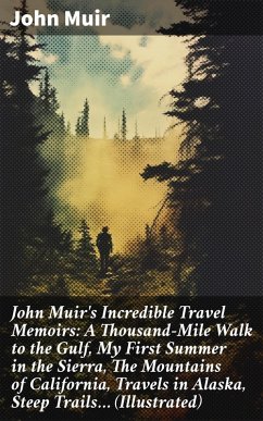 John Muir's Incredible Travel Memoirs: A Thousand-Mile Walk to the Gulf, My First Summer in the Sierra, The Mountains of California, Travels in Alaska, Steep Trails... (Illustrated) (eBook, ePUB) - Muir, John