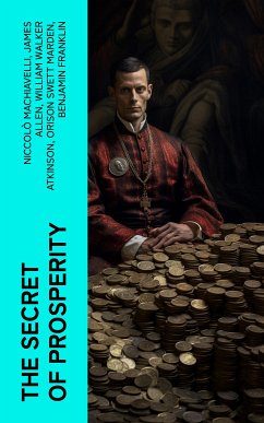 The Secret of Prosperity (eBook, ePUB) - Machiavelli, Niccolò; Allen, James; Atkinson, William Walker; Marden, Orison Swett; Franklin, Benjamin; Veblen, Thorstein; Gibran, Kahlil; Barnum, P. T.; Aurelius, Marcus; Wattles, Wallace D.; Tzu, Lao; Conwell, Russell; Brown, Henry Harrison; Coué, Émile