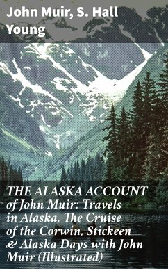 THE ALASKA ACCOUNT of John Muir: Travels in Alaska, The Cruise of the Corwin, Stickeen & Alaska Days with John Muir (Illustrated) (eBook, ePUB) - Muir, John; Young, S. Hall