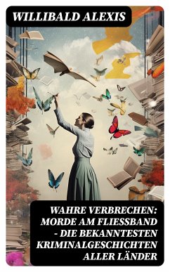 Wahre Verbrechen: Morde am Fließband - Die bekanntesten Kriminalgeschichten aller Länder (eBook, ePUB) - Alexis, Willibald