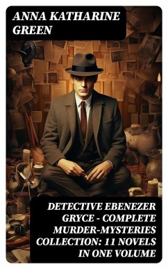 Detective Ebenezer Gryce - Complete Murder-Mysteries Collection: 11 Novels in One Volume (eBook, ePUB) - Green, Anna Katharine