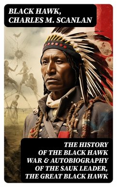 The History of the Black Hawk War & Autobiography of the Sauk Leader, the Great Black Hawk (eBook, ePUB) - Hawk, Black; Scanlan, Charles M.