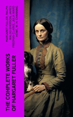 The Complete Works of Margaret Fuller (eBook, ePUB) - Fuller, Margaret; Emerson, Ralph Waldo; Clarke, James Freeman; Howe, Julia Ward; Channing, W. H.