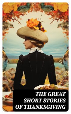 The Great Short Stories of Thanksgiving (eBook, ePUB) - Stowe, Harriet Beecher; Alcott, Louisa May; Perry, Nora; Lang, Andrew; Eliot, George; Holmes, Mary Jane; Field, Eugene; Hawthorne, Nathaniel; Lewis, Alfred Henry; Henry, O.; Hale, Edward Everett; Jewett, Sarah Orne; Coolidge, Susan; Gilman, Charlotte Perkins; Gatty, Alfred; Munsell, Ida Hamilton; Porter, Eleanor H.; Montgomery, Lucy Maud