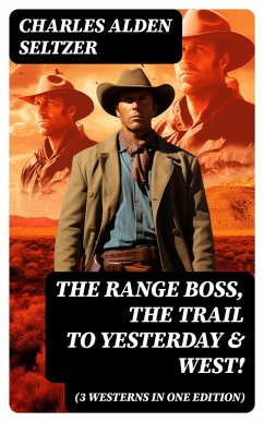 The Range Boss, The Trail To Yesterday & West! (3 Westerns in One Edition) (eBook, ePUB) - Seltzer, Charles Alden
