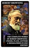 The Complete Works of Robert Browning: Poems, Plays, Letters & Biographies in One Edition (eBook, ePUB)