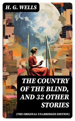 The Country of the Blind, and 32 Other Stories (The original unabridged edition) (eBook, ePUB) - Wells, H. G.