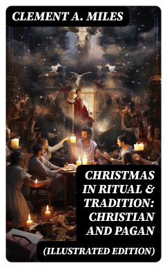 Christmas in Ritual & Tradition: Christian and Pagan (Illustrated Edition) (eBook, ePUB) - Miles, Clement A.