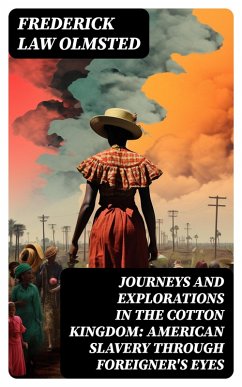 Journeys and Explorations in the Cotton Kingdom: American Slavery Through Foreigner's Eyes (eBook, ePUB) - Olmsted, Frederick Law