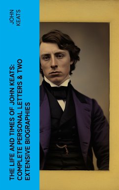 The Life and Times of John Keats: Complete Personal letters & Two Extensive Biographies (eBook, ePUB) - Keats, John