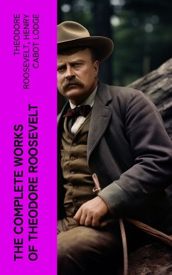 The Complete Works of Theodore Roosevelt (eBook, ePUB) - Roosevelt, Theodore; Lodge, Henry Cabot