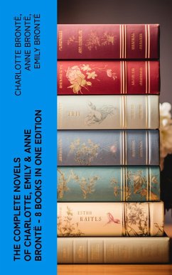 The Complete Novels of Charlotte, Emily & Anne Brontë - 8 Books in One Edition (eBook, ePUB) - Brontë, Charlotte; Brontë, Anne; Brontë, Emily