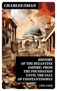 History of the Byzantine Empire: From the Foundation until the Fall of Constantinople (328-1453) (eBook, ePUB) - Oman, Charles