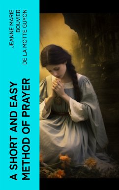 A Short And Easy Method of Prayer (eBook, ePUB) - Guyon, Jeanne Marie Bouvier de la Motte