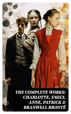 The Complete Works: Charlotte, Emily, Anne, Patrick & Branwell Brontë (eBook, ePUB) - Brontë, Charlotte; Brontë, Anne; Brontë, Emily