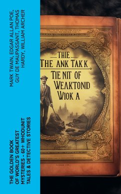 The Golden Book of World's Greatest Mysteries – 60+ Whodunit Tales & Detective Stories (eBook, ePUB) - Twain, Mark; Poe, Edgar Allan; Maupassant, Guy de; Hardy, Thomas; Archer, William; Matthews, Brander; Bierce, Ambrose; Hawthorne, Nathaniel; Collins, Wilkie; Benson, E. F.; James, M. R.; Hoffmann, E. T. A.; Chekhov, Anton; Green, Anna Katherine; Harvey, W. F.; O'Brien, Fitz-James; Rickford, Katherine; Younger, Pliny the; Blavatsky, Helena; Doyle, A. Conan; Adam, Villiers; Moffett, C.; Marryat, F.; Gautier, Théopile; Hearn, L.; Fernando, C. B.; Stevenson, R. L.; Hanshew, T. W.; Anderson, Sir R.;