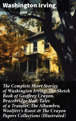 The Complete Short Stories of Washington Irving: The Sketch Book of Geoffrey Crayon, Bracebridge Hall, Tales of a Traveler, The Alhambra, Woolfert's Roost & The Crayon Papers Collections (Illustrated) (eBook, ePUB) - Irving, Washington