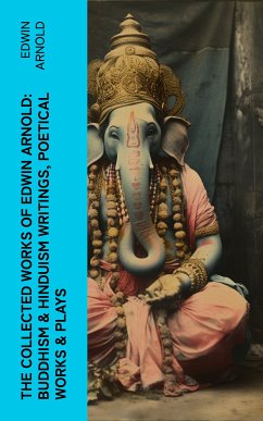 The Collected Works of Edwin Arnold: Buddhism & Hinduism Writings, Poetical Works & Plays (eBook, ePUB) - Arnold, Edwin