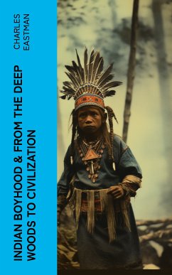 Indian Boyhood & From the Deep Woods to Civilization (eBook, ePUB) - Eastman, Charles