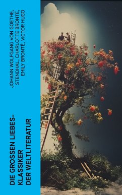 Die großen Liebes-Klassiker der Weltliteratur (eBook, ePUB) - Goethe, Johann Wolfgang von; Stendhal; Brontë, Charlotte; Brontë, Emily; Hugo, Victor; Austen, Jane; Dumas, Alexandre; Kipling, Rudyard; Sand, George; Hawthorne, Nathaniel; D'Annunzio, Gabriele; Marlitt, Eugenie; Tolstoi, Leo; Bürstenbinder, Elisabeth; Laclos, Pierre Choderlos de