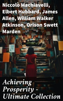 Achieving Prosperity - Ultimate Collection (eBook, ePUB) - Machiavelli, Niccolò; Hubbard, Elbert; Allen, James; Atkinson, William Walker; Marden, Orison Swett; Franklin, Benjamin; Hunter, William Crosbie; Lewis, Harry A.; Veblen, Thorstein; Gibran, Kahlil; Barnum, P. T.; Aurelius, Marcus; Wattles, Wallace D.; Tzu, Lao; Conwell, Russell; Brown, Henry Harrison; Shinn, Florence Scovel; Coué, Émile; Haanel, Charles F.; Austin, B. F.; Collier, Robert