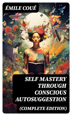 SELF MASTERY THROUGH CONSCIOUS AUTOSUGGESTION (Complete Edition) (eBook, ePUB) - Coué, Émile