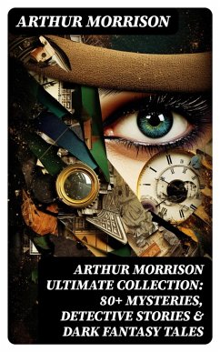 Arthur Morrison Ultimate Collection: 80+ Mysteries, Detective Stories & Dark Fantasy Tales (eBook, ePUB) - Morrison, Arthur