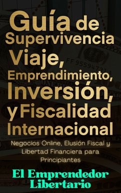 Cover Guía de Supervivencia, Viaje, Emprendimiento, Inversión y Fiscalidad Internacional Negocios Online, Elusión Fiscal y Libertad Financiera para Principiantes (eBook, ePUB)