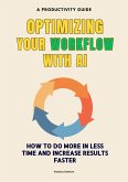 Optimizing Your Workflow with AI: How to do More in Less Time and Increase Results Faster (eBook, ePUB)