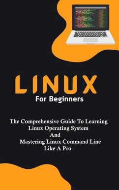 Linux For Beginners: The Comprehensive Guide To Learning Linux Operating System And Mastering Linux Command Line Like A Pro (eBook, ePUB) - Lumiere, Voltaire