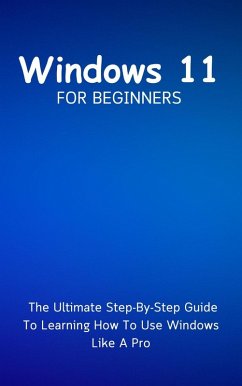 Windows 11 For Beginners: The Ultimate Step-By-Step Guide To Learning How To Use Windows Like A Pro (eBook, ePUB) - Lumiere, Voltaire