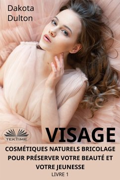 Visage Cosmétiques Naturels Bricolage Pour Préserver Votre Beauté Et Votre Jeunesse (eBook, ePUB) - Dulton, Dakota