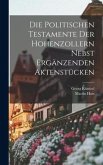 Die Politischen Testamente der Hohenzollern Nebst Ergänzenden Aktenstücken