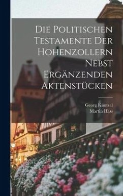 Die Politischen Testamente der Hohenzollern Nebst Ergänzenden Aktenstücken - Küntzel, Georg; Hass, Martin