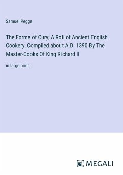 The Forme of Cury; A Roll of Ancient English Cookery, Compiled about A.D. 1390 By The Master-Cooks Of King Richard II - Pegge, Samuel