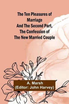 The Ten Pleasures of Marriage And the Second Part, The Confession of the New Married Couple - Marsh, A.