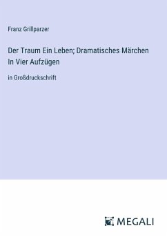 Der Traum Ein Leben; Dramatisches Märchen In Vier Aufzügen - Grillparzer, Franz