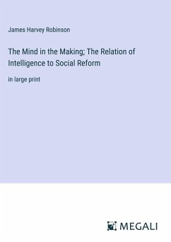 The Mind in the Making; The Relation of Intelligence to Social Reform - Robinson, James Harvey