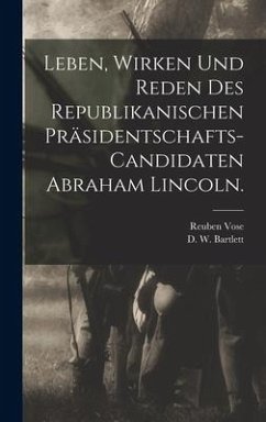 Leben, Wirken und Reden des Republikanischen Präsidentschafts-Candidaten Abraham Lincoln. - Reuben, Vose