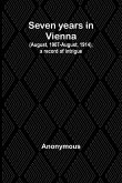 Seven years in Vienna (August, 1907-August, 1914), a record of intrigue