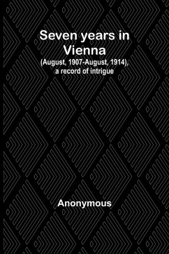 Seven years in Vienna (August, 1907-August, 1914), a record of intrigue - Anonymous