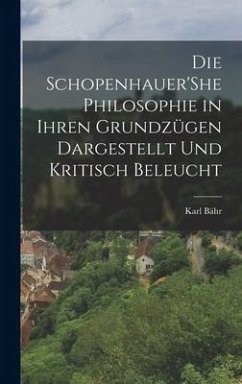 Die Schopenhauer'She Philosophie in Ihren Grundzügen Dargestellt Und Kritisch Beleucht - Bähr, Karl
