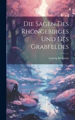 Die Sagen Des Rhöngebirges Und Des Grabfeldes - Bechstein, Ludwig