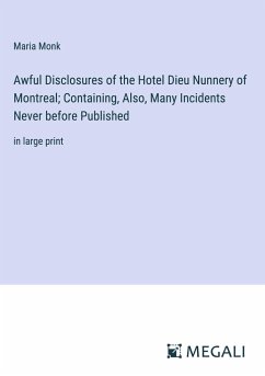 Awful Disclosures of the Hotel Dieu Nunnery of Montreal; Containing, Also, Many Incidents Never before Published - Monk, Maria