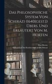 Das Philosophische System von Schirázi (1640[gest.]) übers. und erläutert von M. Horten