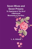 Seven Wives and Seven Prisons;Or, Experiences in the Life of a Matrimonial Monomaniac. A True Story